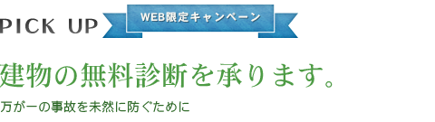 WEB限定キャンペーン PICK UP 建物の無料診断を承ります。万が一の事故を未然に防ぐために