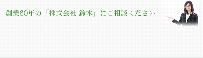 創業60年の「株式会社 鈴木」にご相談ください